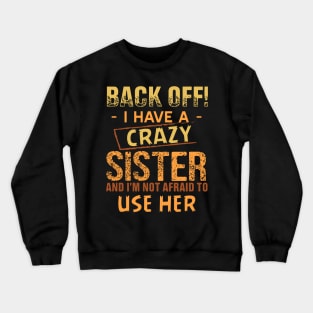 back off i have a crazy sister and i am not afraid to use her Crewneck Sweatshirt